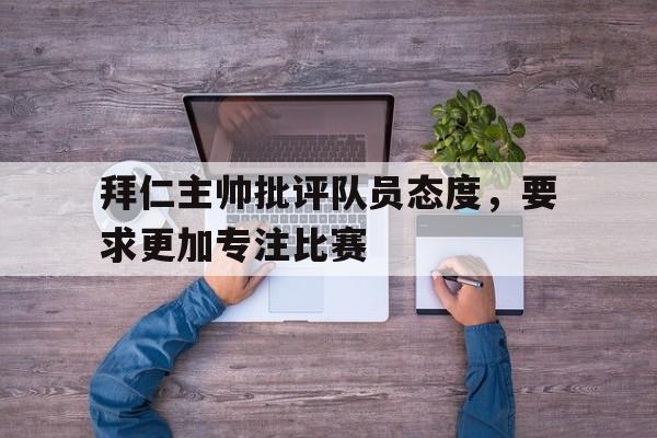 关于拜仁主帅批评队员态度，要求更加专注比赛的信息